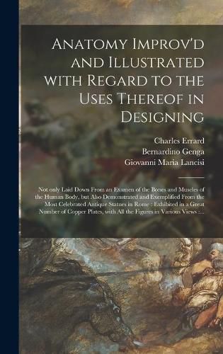 Cover image for Anatomy Improv'd and Illustrated With Regard to the Uses Thereof in Designing: Not Only Laid Down From an Examen of the Bones and Muscles of the Human Body, but Also Demonstrated and Exemplified From the Most Celebrated Antique Statues in Rome: ...