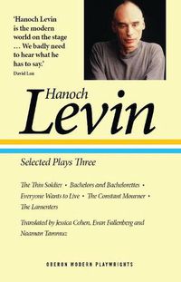 Cover image for Hanoch Levin: Selected Plays Three: The Thin Soldier; Bachelors and Bachelorettes; Everyone Wants to Live; The Constant Mourner; The Lamenters
