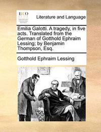 Cover image for Emilia Galotti. a Tragedy, in Five Acts. Translated from the German of Gotthold Ephraim Lessing; By Benjamin Thompson, Esq.