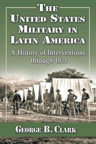 Cover image for The United States Military in Latin America: A History of Interventions through 1934