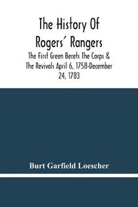 Cover image for The History Of Rogers' Rangers; The First Green Berets The Corps & The Revivals April 6, 1758-December 24, 1783