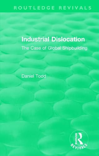 Cover image for Routledge Revivals: Industrial Dislocation (1991): The Case of Global Shipbuilding