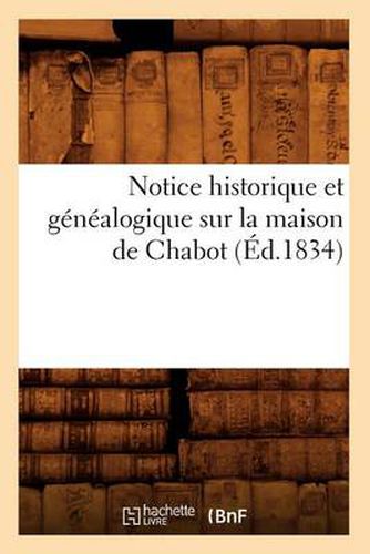 Cover image for Notice Historique Et Genealogique Sur La Maison de Chabot, (Ed.1834)