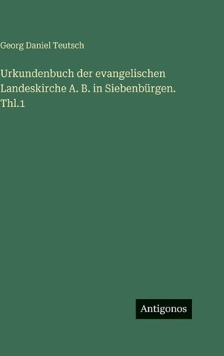 Cover image for Urkundenbuch der evangelischen Landeskirche A. B. in Siebenbuergen. Thl.1