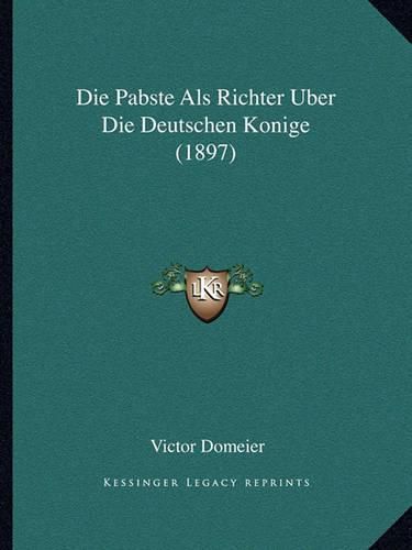 Die Pabste ALS Richter Uber Die Deutschen Konige (1897)