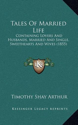 Tales of Married Life: Containing Lovers and Husbands, Married and Single, Sweethearts and Wives (1855)