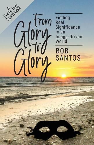 Cover image for From Glory to Glory: Finding Real Significance in an Image-Driven World