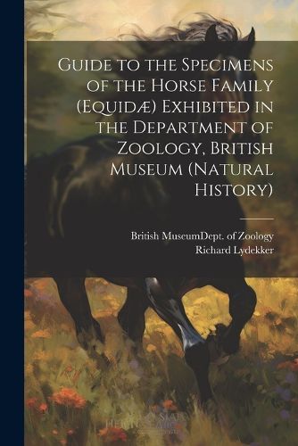 Guide to the Specimens of the Horse Family (Equidae) Exhibited in the Department of Zoology, British Museum (Natural History)