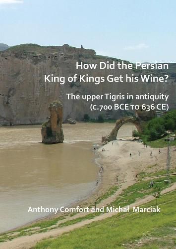 Cover image for How did the Persian King of Kings Get His Wine? The upper Tigris in antiquity (c.700 BCE to 636 CE)