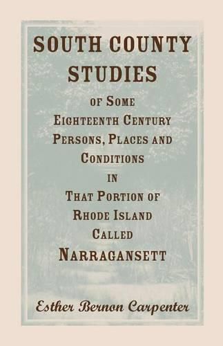 Cover image for South County Studies of Some Eighteenth Century Persons, Places and Conditions In that Portion of Rhode Island called Narragansett