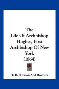 Cover image for The Life of Archbishop Hughes, First Archbishop of New York (1864)
