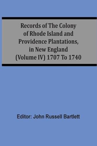 Cover image for Records Of The Colony Of Rhode Island And Providence Plantations, In New England (Volume Iv) 1707 To 1740