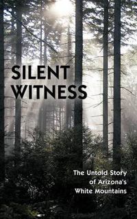 Cover image for Silent Witness: The Untold Story of Arizona's White Mountains