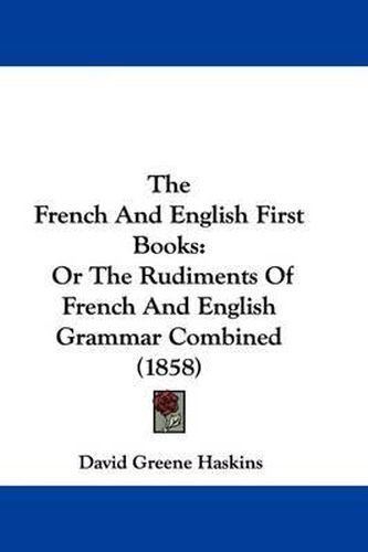 Cover image for The French And English First Books: Or The Rudiments Of French And English Grammar Combined (1858)