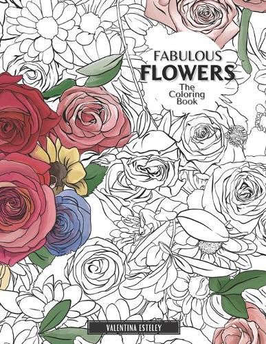 Cover image for Fabulous Flowers: The Coloring Book: Relax And Color In 30 Beautiful Illustrations Of Bloom, Bouquets, Garden Flowers, Floral Patterns And More.