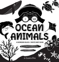 Cover image for I See Ocean Animals: A Newborn Black & White Baby Book (High-Contrast Design & Patterns) (Whale, Dolphin, Shark, Turtle, Seal, Octopus, Stingray, Jellyfish, Seahorse, Starfish, Crab, and More!) (Engage Early Readers: Children's Learning Books)