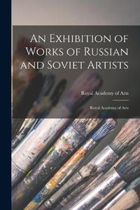 Cover image for An Exhibition of Works of Russian and Soviet Artists: Royal Academy of Arts