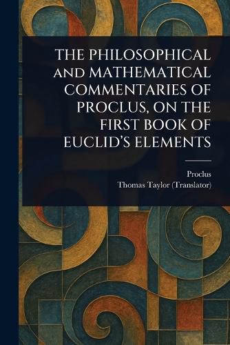 Cover image for THE PHILOSOPHICAL and MATHEMATICAL COMMENTARIES OF PROCLUS, ON THE FIRST BOOK OF EUCLID'S ELEMENTS