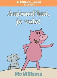 Cover image for Elephant Et Rosie: Aujourd'hui, Je Vole!