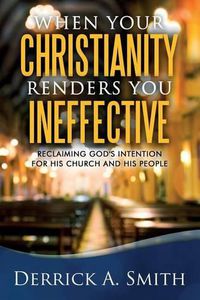 Cover image for When Your Christianity Renders You Ineffective: Reclaiming God's Intention for His Church and His People