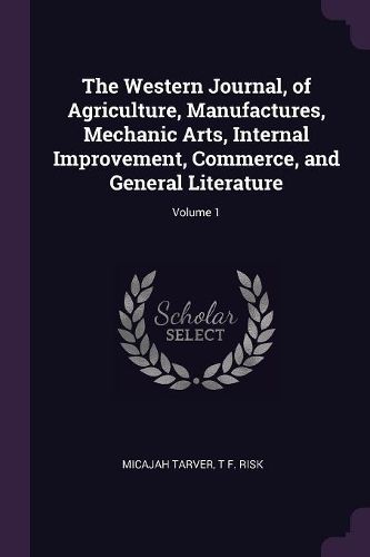 Cover image for The Western Journal, of Agriculture, Manufactures, Mechanic Arts, Internal Improvement, Commerce, and General Literature; Volume 1