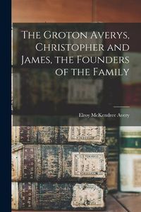 Cover image for The Groton Averys, Christopher and James, the Founders of the Family