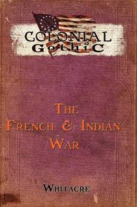 Cover image for Colonial Gothic: The French & Indian War