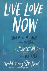 Cover image for Live Love Now: Relieve the Pressure and Find Real Connection with Our Kids