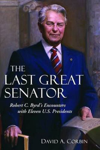 Cover image for The Last Great Senator: Robert C. Byrd's Encounters with Ten U. S. Presidents