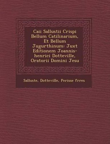 Cover image for Caii Sallustii Crispi Bellum Catilinarium, Et Bellum Jugurthinum: Juxt Editionem Joannis-Henrici Dotteville, Oratorii Domini Jesu