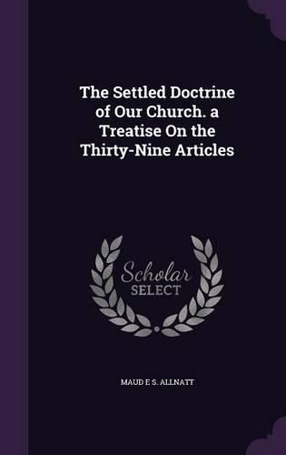 Cover image for The Settled Doctrine of Our Church. a Treatise on the Thirty-Nine Articles
