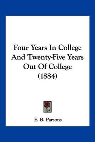 Cover image for Four Years in College and Twenty-Five Years Out of College (1884)