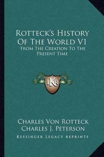 Rotteck's History of the World V1: From the Creation to the Present Time