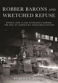 Cover image for Robber Barons and Wretched Refuse: Ethnic and Class Dynamics during the Era of American Industrialization