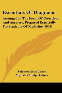 Cover image for Essentials of Diagnosis: Arranged in the Form of Questions and Answers, Prepared Especially for Students of Medicine (1902)