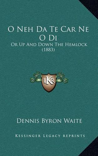 Cover image for O Neh Da Te Car Ne O Di: Or Up and Down the Hemlock (1883)