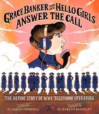 Cover image for Grace Banker and Her Hello Girls Answer the Call: The Heroic Story of WWI Telephone Operators