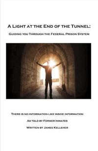 Cover image for A Light At the End of the Tunnel: Guiding You Through the Federal Prison System