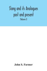 Cover image for Slang and its analogues past and present. A dictionary, historical and comparative of the heterodox speech of all classes of society for more than three hundred years. With synonyms in English, French, German, Italian, etc (Volume I)