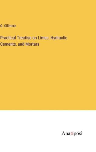 Practical Treatise on Limes, Hydraulic Cements, and Mortars