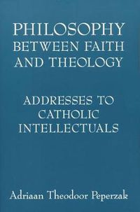 Cover image for Philosophy Between Faith and Theology: Addresses to Catholic Intellectuals