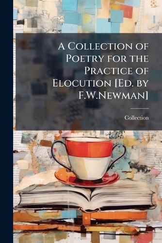 Cover image for A Collection of Poetry for the Practice of Elocution [Ed. by F.W.Newman].