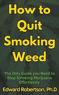 Cover image for How to Quit Smoking Weed The Only Guide you Need to Stop Smoking Marijuana Effortlessly