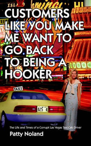 Cover image for Customers Like You Make ME Want to Go Back to Being A Hooker: The Life and Times of a Corrupt Las Vegas Taxi Cab Driver