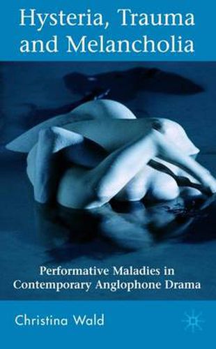 Cover image for Hysteria, Trauma and Melancholia: Performative Maladies in Contemporary Anglophone Drama