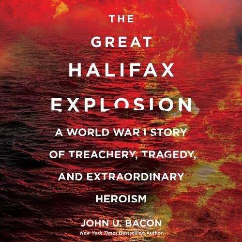 The Great Halifax Explosion Lib/E: A World War I Story of Treachery, Tragedy, and Extraordinary Heroism