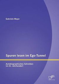 Cover image for Spuren lesen im Ego-Tunnel: Autobiographisches Schreiben im 21. Jahrhundert