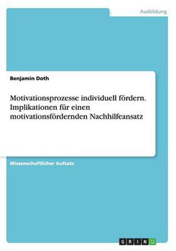 Cover image for Motivationsprozesse individuell foerdern. Implikationen fur einen motivationsfoerdernden Nachhilfeansatz