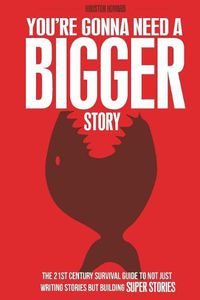 Cover image for You're Gonna Need a Bigger Story: The 21st Century Survival Guide To Not Just Telling Stories, But Building Super Stories