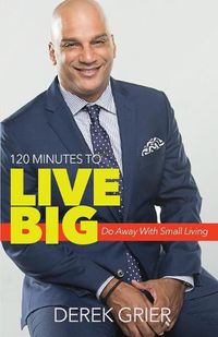 Cover image for 120 Minutes to Live Big: Do Away with Small Living